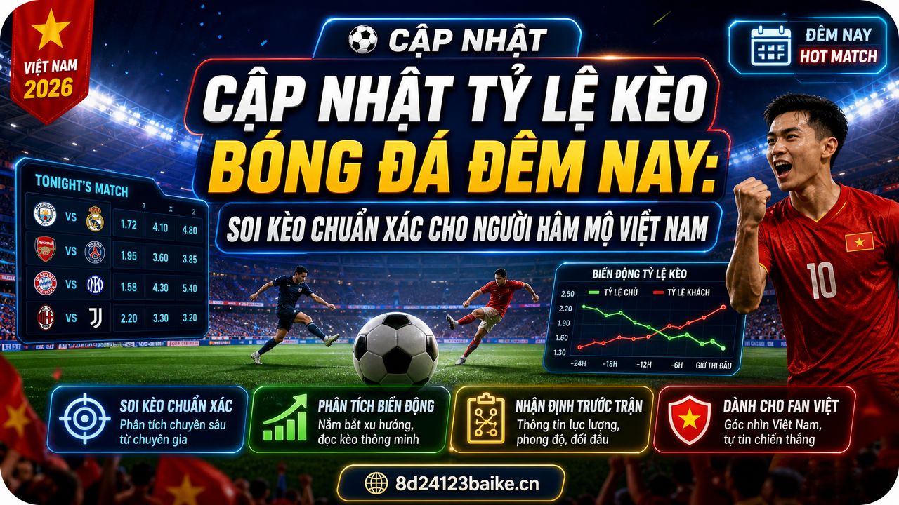 Cập nhật tỷ lệ kèo bóng đá đêm nay: Soi kèo chuẩn xác cho người hâm mộ Việt Nam